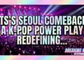 Bts's seoul comeback: a k-pop power play redefining global stardom