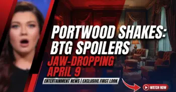 Portwood shakes: btg april 9 spoilers promise jaw-dropping twists!