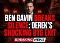 Ben gavin breaks silence: derek's shocking btg exit explored