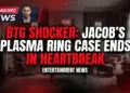 Btg shocker: jacob's plasma ring case ends in heartbreak!