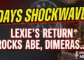 Days shockwave! Lexie's return rocks abe, dimeras explode!