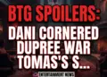 Btg spoilers: dani cornered, dupree war, tomas's shocking play!