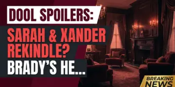 Dool spoilers: sarah & xander rekindle? Brady's heartbreak looms!