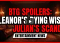 Btg spoilers: eleanor's dying wish, julian's scandal, and a tearful reveal!