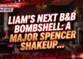 Liam's next b&b bombshell: a major spencer shakeup is brewing!