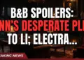 B&b spoilers: finn's desperate plea to li; electra crushes will!