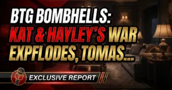 Btg bombshells: kat & hayley's war explodes, tomas crosses the rubicon!