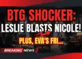 Btg shocker: leslie blasts nicole! Plus, eva's frightening health news!