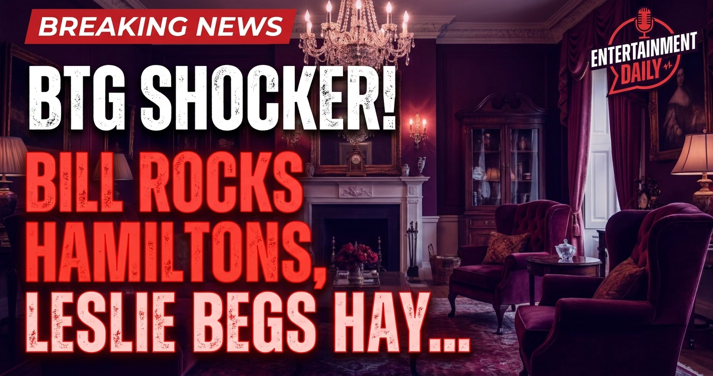 Btg shocker! Bill rocks hamiltons, leslie begs hayley, chelsea's reality check! 1 Btg shocker! Bill rocks hamiltons, leslie begs hayley, chelsea's reality check!