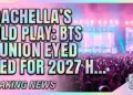 Coachella's bold play: bts reunion eyed for 2027 headliner slot