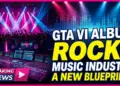 Gta vi album rocks music industry: a new blueprint for gaming & music