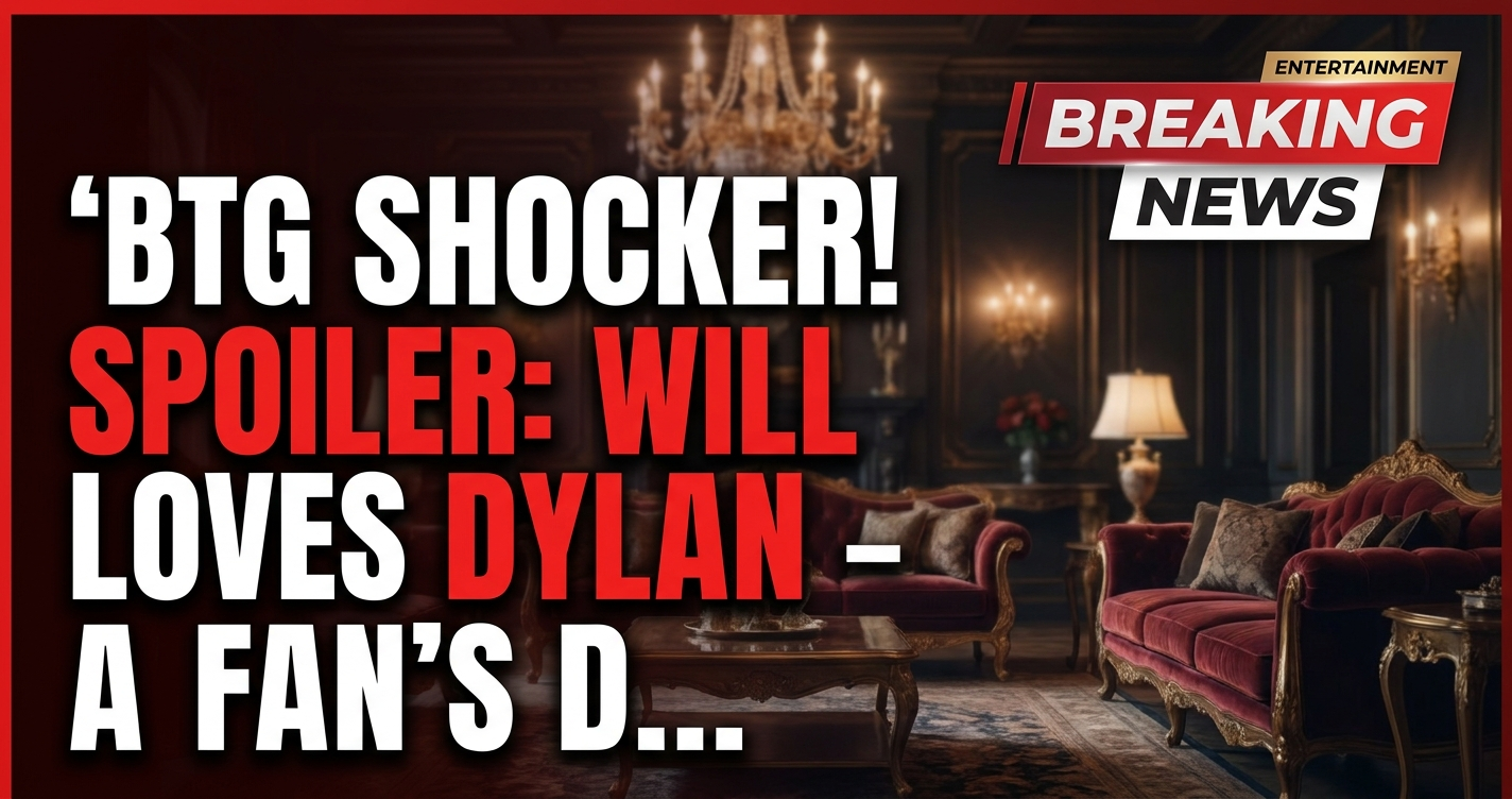 Btg shocker! Spoiler: will loves dylan – a fan's deep dive! 1 Btg shocker! Spoiler: will loves dylan – a fan's deep dive!
