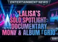 Lalisa's solo spotlight: why her documentary & album redefine stardom